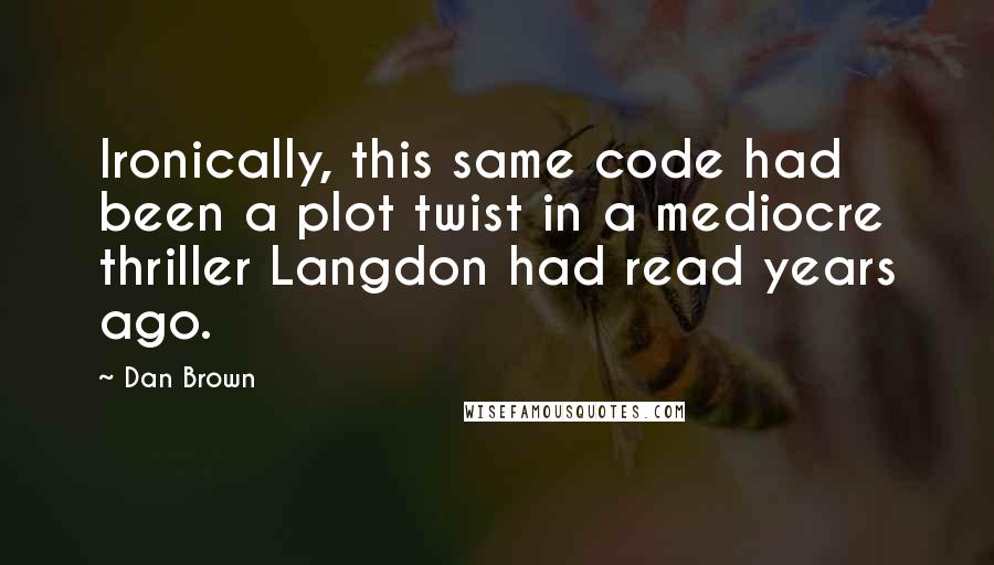 Dan Brown Quotes: Ironically, this same code had been a plot twist in a mediocre thriller Langdon had read years ago.