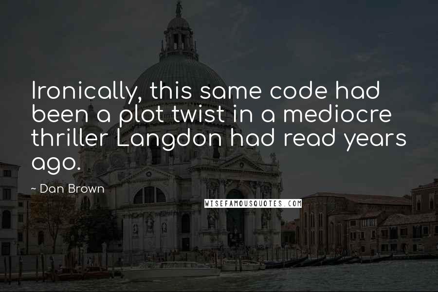 Dan Brown Quotes: Ironically, this same code had been a plot twist in a mediocre thriller Langdon had read years ago.