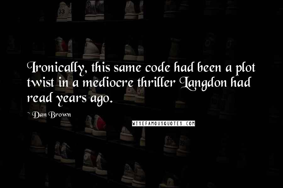 Dan Brown Quotes: Ironically, this same code had been a plot twist in a mediocre thriller Langdon had read years ago.