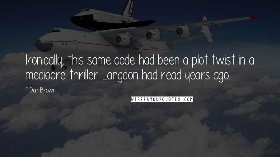 Dan Brown Quotes: Ironically, this same code had been a plot twist in a mediocre thriller Langdon had read years ago.