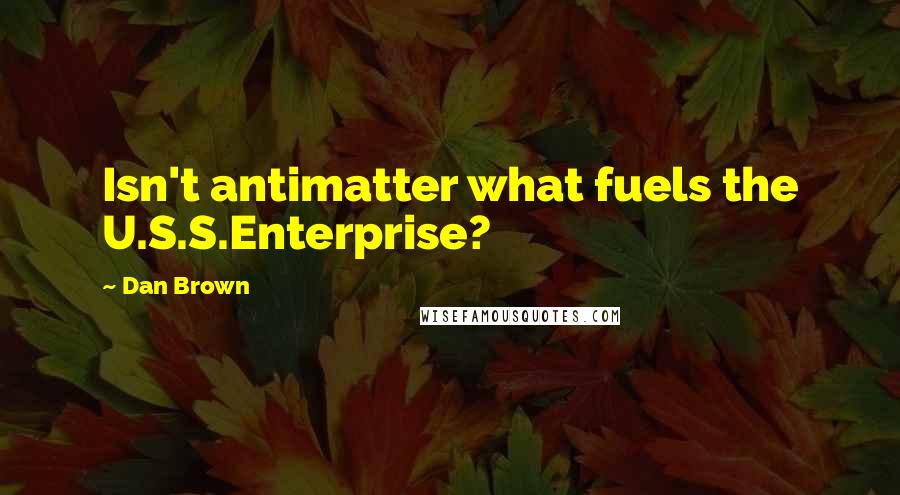 Dan Brown Quotes: Isn't antimatter what fuels the U.S.S.Enterprise?