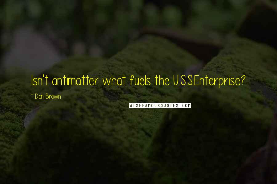 Dan Brown Quotes: Isn't antimatter what fuels the U.S.S.Enterprise?