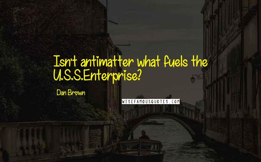 Dan Brown Quotes: Isn't antimatter what fuels the U.S.S.Enterprise?