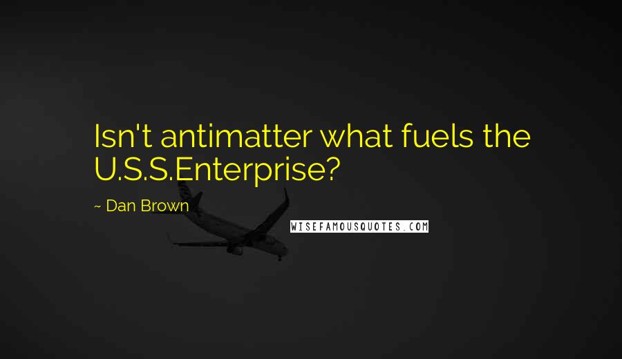 Dan Brown Quotes: Isn't antimatter what fuels the U.S.S.Enterprise?