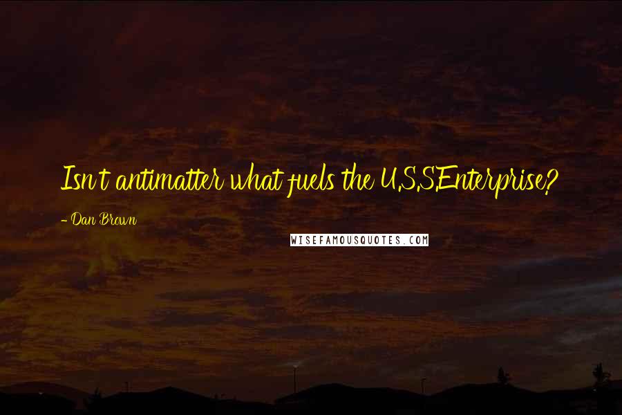 Dan Brown Quotes: Isn't antimatter what fuels the U.S.S.Enterprise?