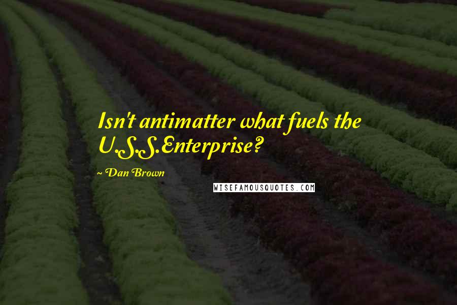 Dan Brown Quotes: Isn't antimatter what fuels the U.S.S.Enterprise?
