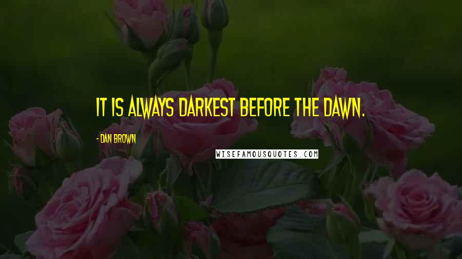 Dan Brown Quotes: It is always darkest before the dawn.