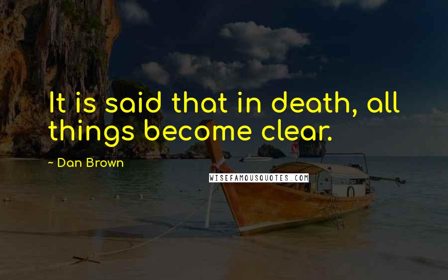 Dan Brown Quotes: It is said that in death, all things become clear.