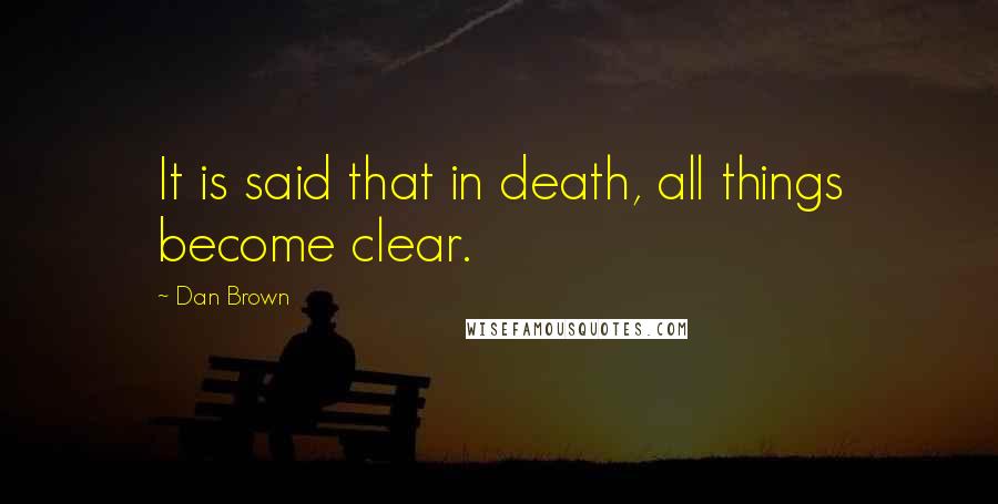 Dan Brown Quotes: It is said that in death, all things become clear.