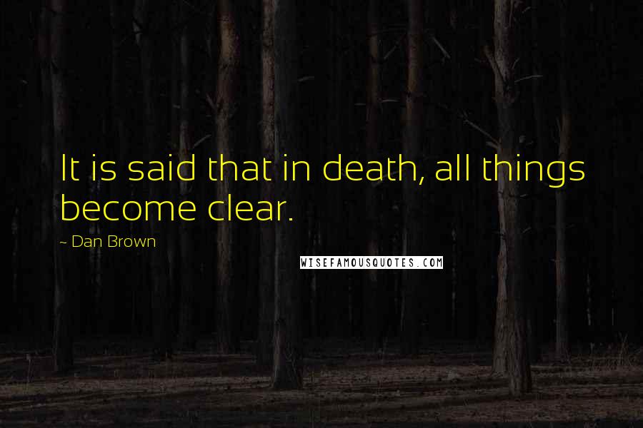 Dan Brown Quotes: It is said that in death, all things become clear.