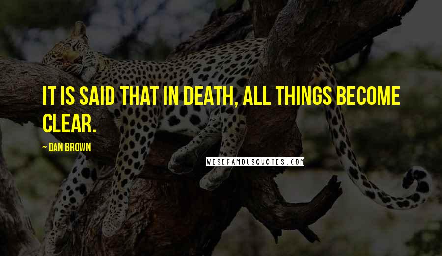 Dan Brown Quotes: It is said that in death, all things become clear.