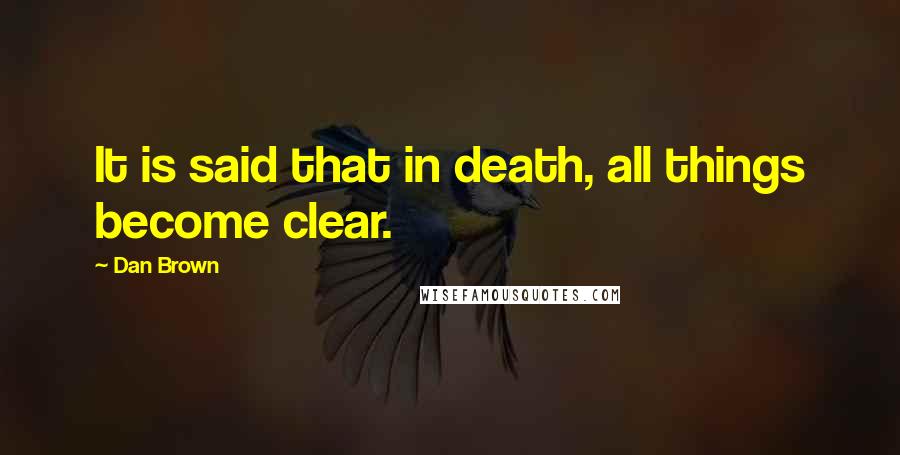 Dan Brown Quotes: It is said that in death, all things become clear.