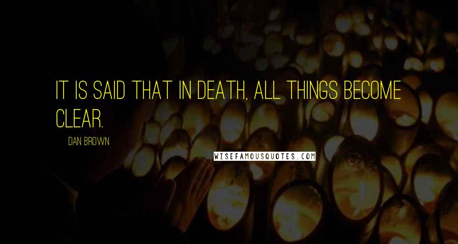 Dan Brown Quotes: It is said that in death, all things become clear.