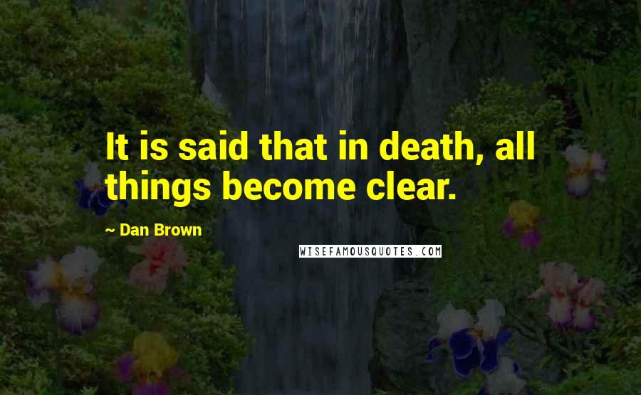 Dan Brown Quotes: It is said that in death, all things become clear.