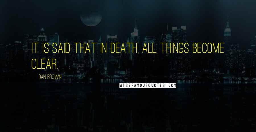 Dan Brown Quotes: It is said that in death, all things become clear.