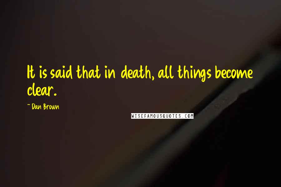 Dan Brown Quotes: It is said that in death, all things become clear.