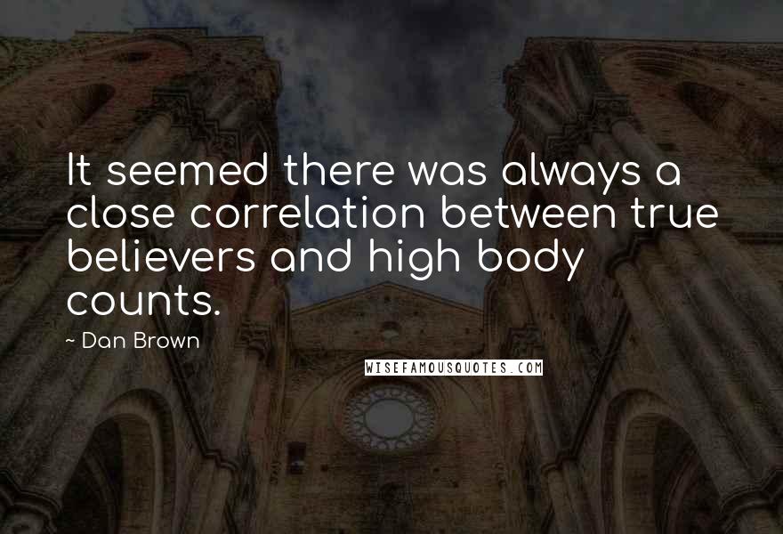 Dan Brown Quotes: It seemed there was always a close correlation between true believers and high body counts.