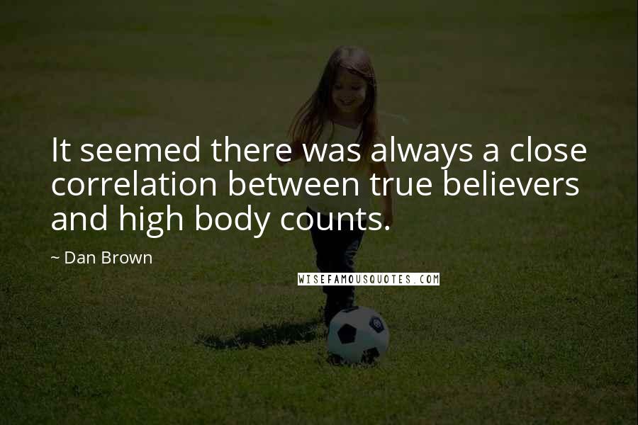 Dan Brown Quotes: It seemed there was always a close correlation between true believers and high body counts.