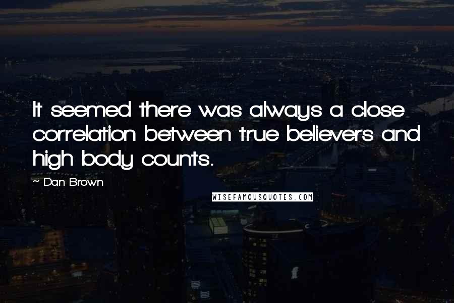 Dan Brown Quotes: It seemed there was always a close correlation between true believers and high body counts.