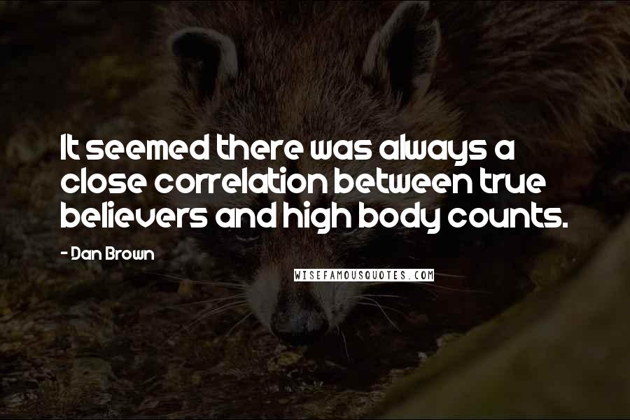 Dan Brown Quotes: It seemed there was always a close correlation between true believers and high body counts.