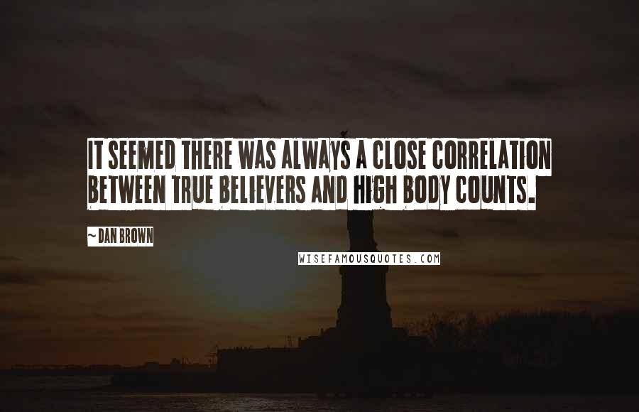 Dan Brown Quotes: It seemed there was always a close correlation between true believers and high body counts.