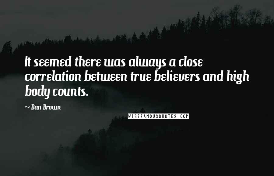Dan Brown Quotes: It seemed there was always a close correlation between true believers and high body counts.