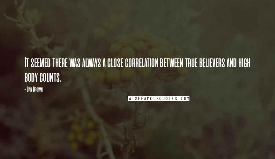 Dan Brown Quotes: It seemed there was always a close correlation between true believers and high body counts.