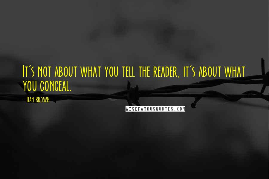 Dan Brown Quotes: It's not about what you tell the reader, it's about what you conceal.