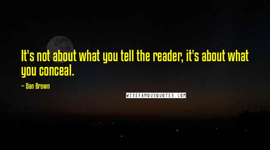 Dan Brown Quotes: It's not about what you tell the reader, it's about what you conceal.