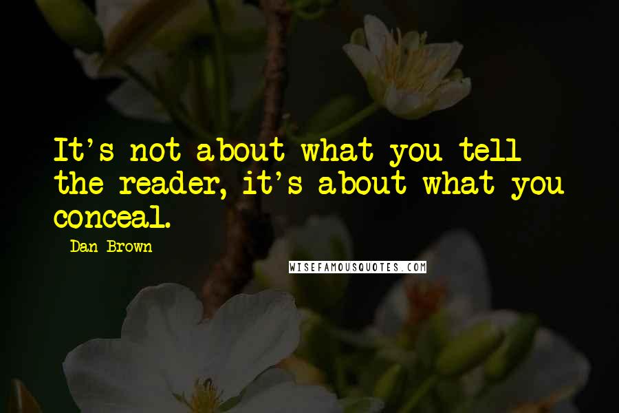 Dan Brown Quotes: It's not about what you tell the reader, it's about what you conceal.