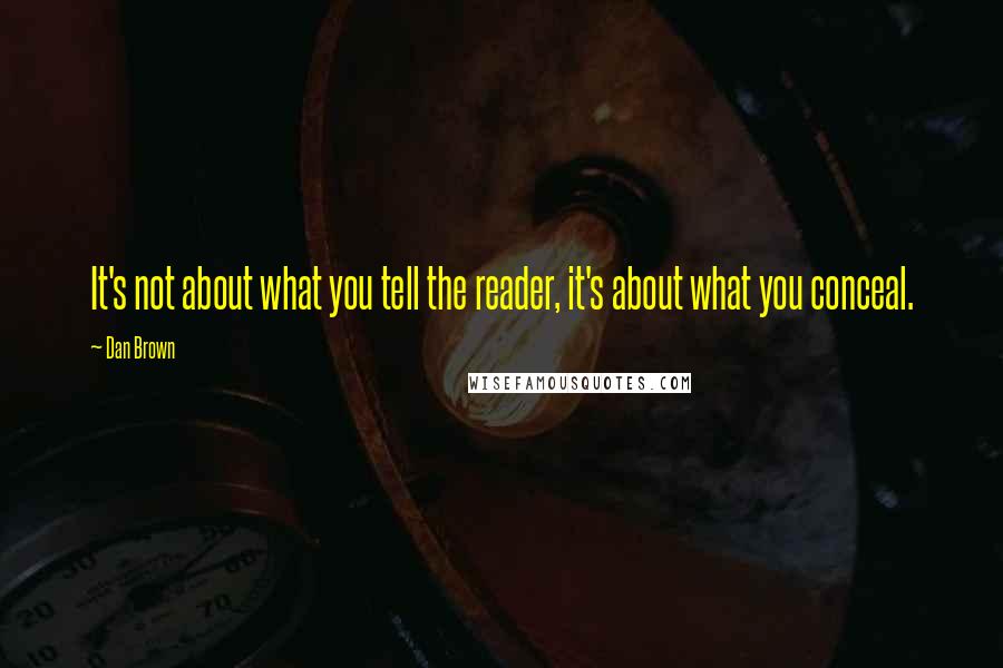 Dan Brown Quotes: It's not about what you tell the reader, it's about what you conceal.