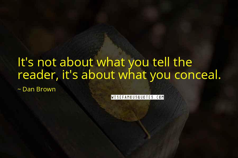 Dan Brown Quotes: It's not about what you tell the reader, it's about what you conceal.