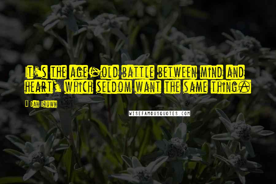 Dan Brown Quotes: It's the age-old battle between mind and heart, which seldom want the same thing.