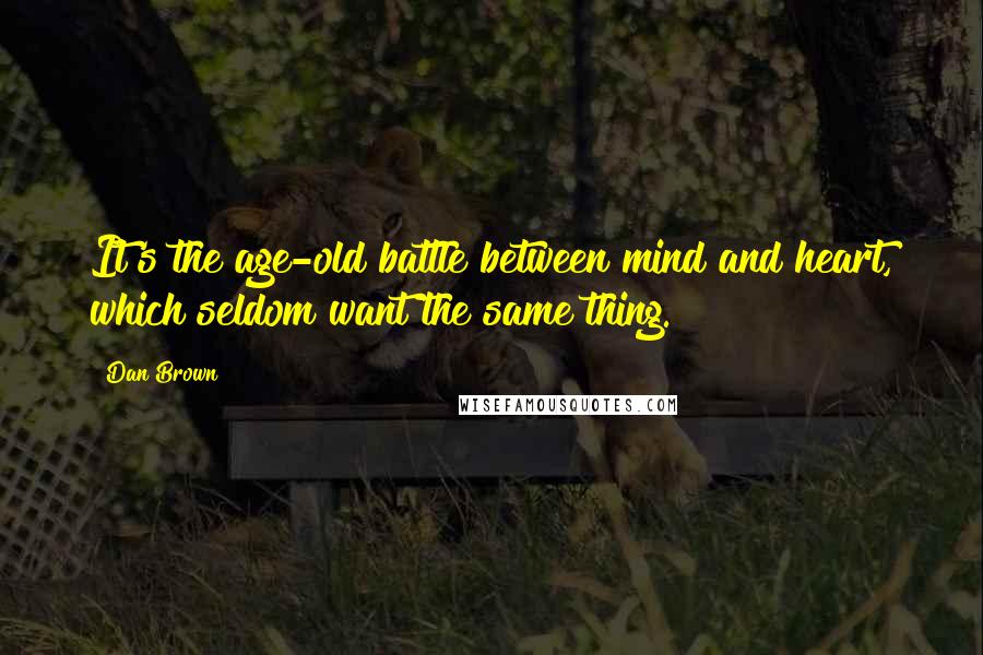 Dan Brown Quotes: It's the age-old battle between mind and heart, which seldom want the same thing.