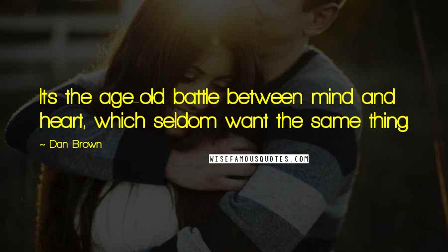 Dan Brown Quotes: It's the age-old battle between mind and heart, which seldom want the same thing.