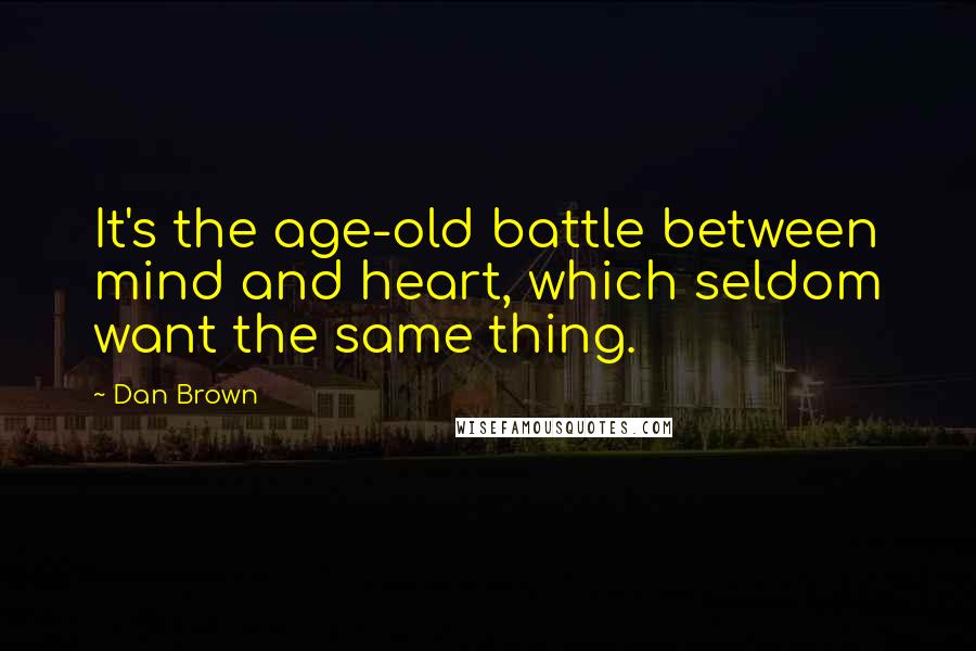 Dan Brown Quotes: It's the age-old battle between mind and heart, which seldom want the same thing.