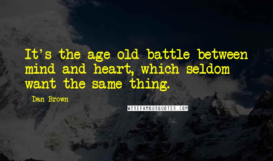 Dan Brown Quotes: It's the age-old battle between mind and heart, which seldom want the same thing.