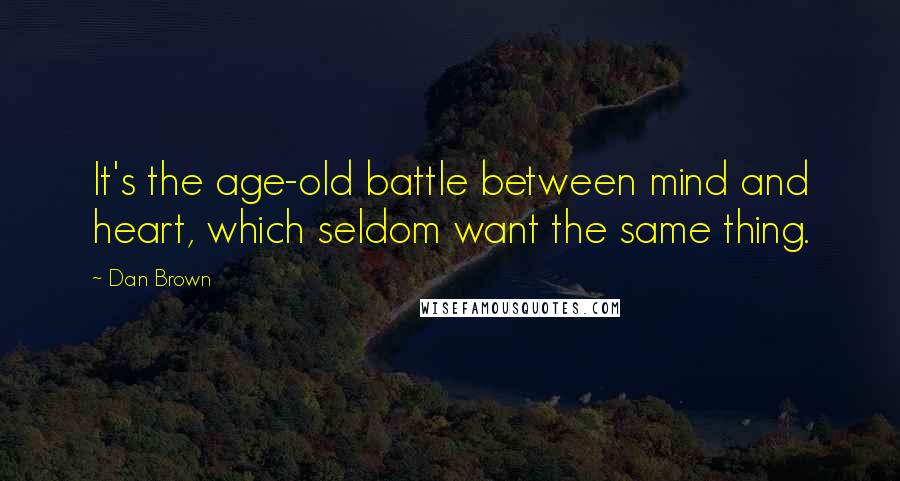 Dan Brown Quotes: It's the age-old battle between mind and heart, which seldom want the same thing.