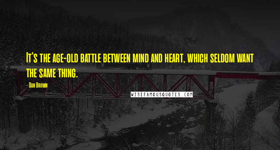 Dan Brown Quotes: It's the age-old battle between mind and heart, which seldom want the same thing.