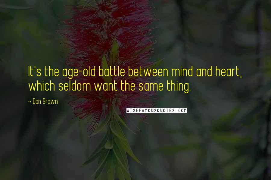 Dan Brown Quotes: It's the age-old battle between mind and heart, which seldom want the same thing.