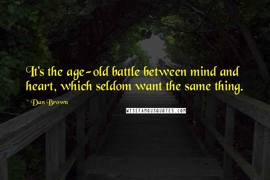 Dan Brown Quotes: It's the age-old battle between mind and heart, which seldom want the same thing.