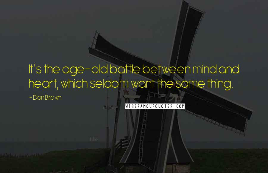 Dan Brown Quotes: It's the age-old battle between mind and heart, which seldom want the same thing.