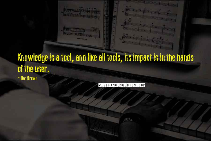 Dan Brown Quotes: Knowledge is a tool, and like all tools, its impact is in the hands of the user.