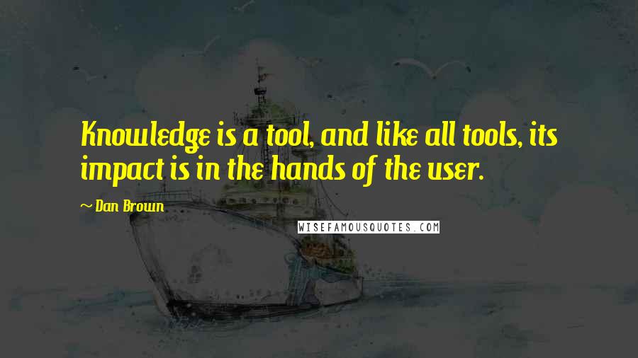 Dan Brown Quotes: Knowledge is a tool, and like all tools, its impact is in the hands of the user.