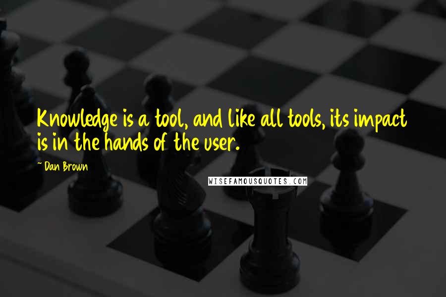 Dan Brown Quotes: Knowledge is a tool, and like all tools, its impact is in the hands of the user.