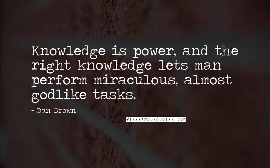 Dan Brown Quotes: Knowledge is power, and the right knowledge lets man perform miraculous, almost godlike tasks.