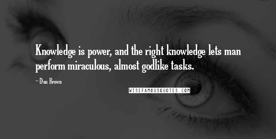 Dan Brown Quotes: Knowledge is power, and the right knowledge lets man perform miraculous, almost godlike tasks.