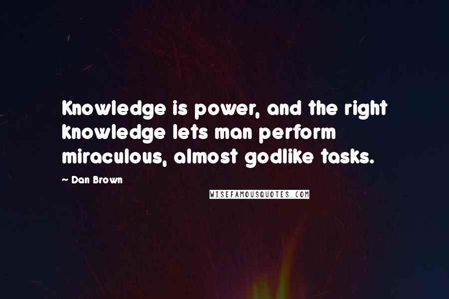 Dan Brown Quotes: Knowledge is power, and the right knowledge lets man perform miraculous, almost godlike tasks.