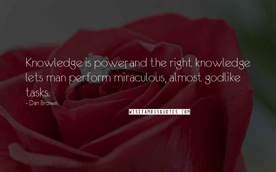 Dan Brown Quotes: Knowledge is power, and the right knowledge lets man perform miraculous, almost godlike tasks.