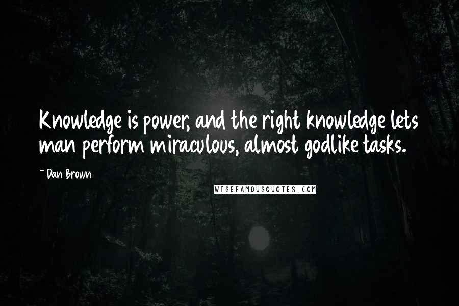 Dan Brown Quotes: Knowledge is power, and the right knowledge lets man perform miraculous, almost godlike tasks.